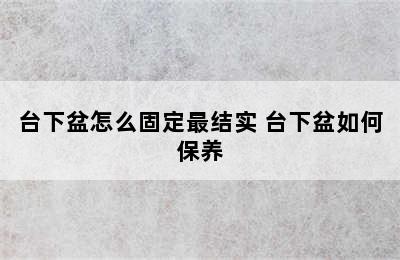 台下盆怎么固定最结实 台下盆如何保养